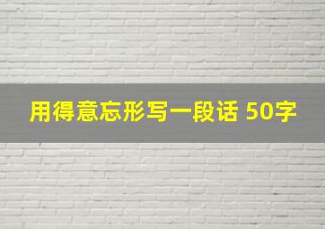 用得意忘形写一段话 50字